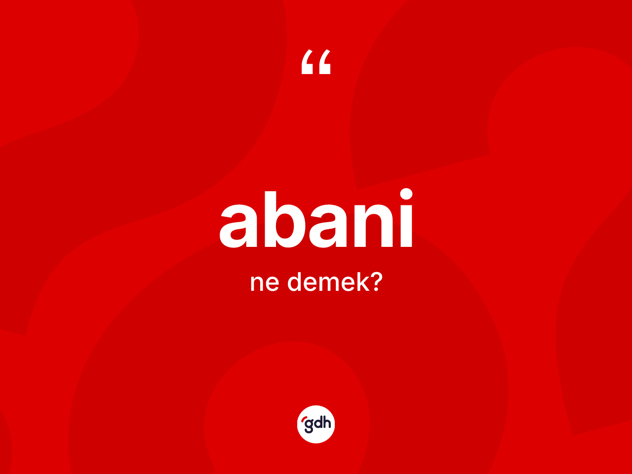 Abani kelimesinin anlamı nedir? Abaninin sözlükteki anlamı nedir?