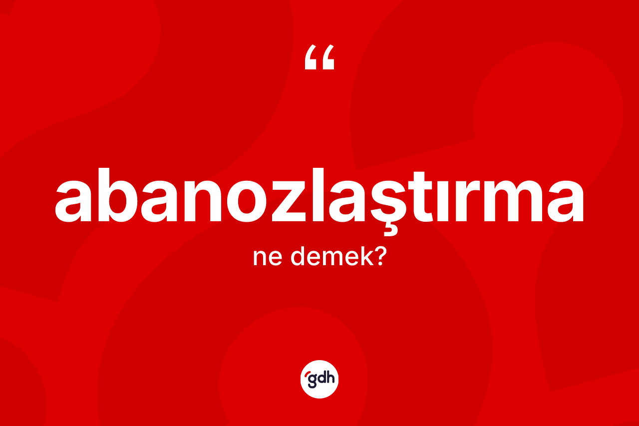 Abanozlaştırma kelimesinin anlamı nedir?