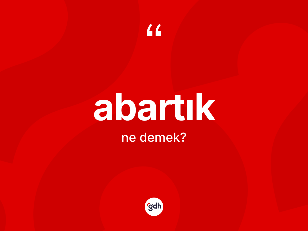 Abartık kelimesinin sözlükteki tanımı nedir? Abartığın TDK'ya göre anlamı nedir?