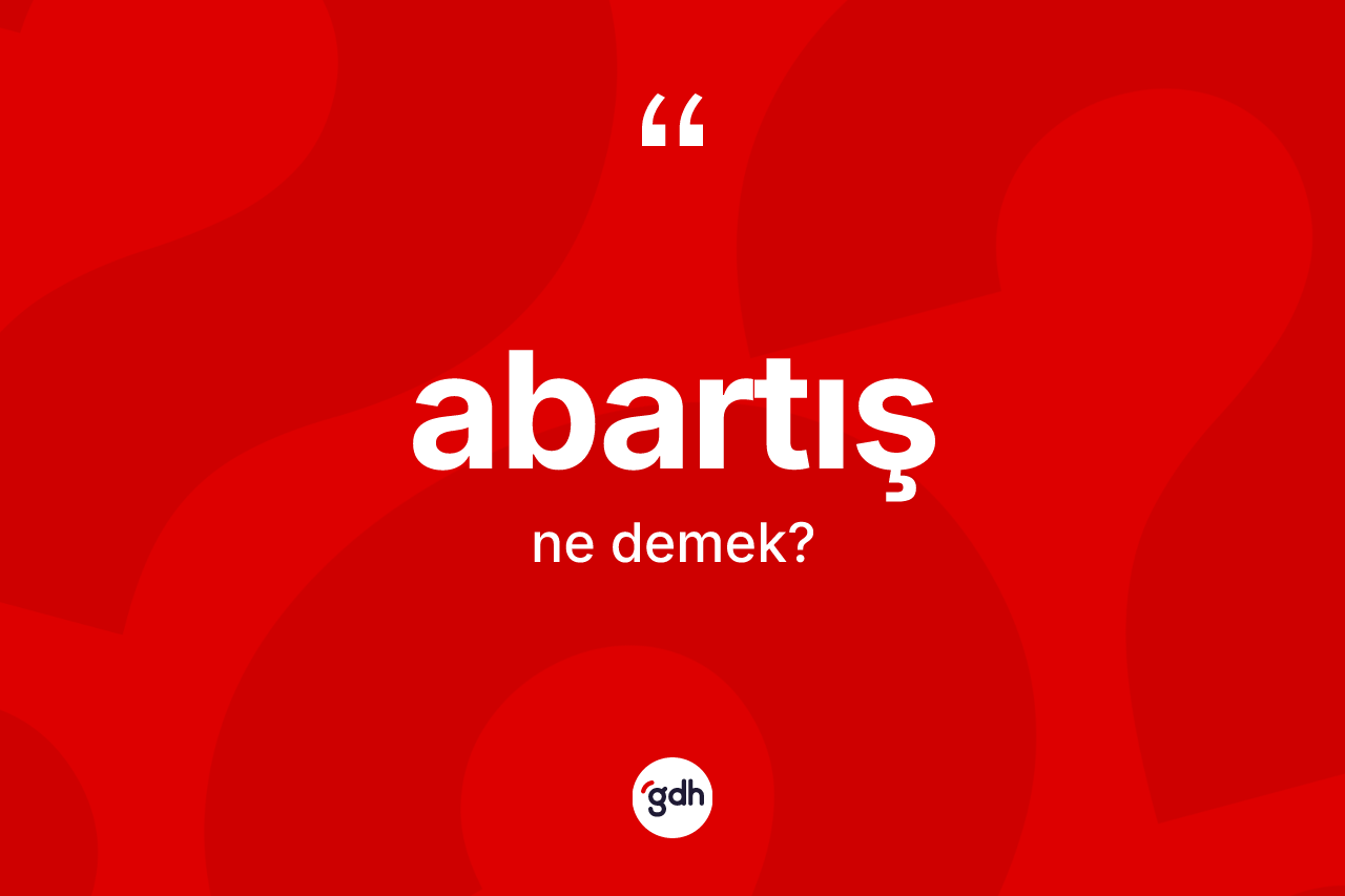 Abartış kelimesi ne anlama gelir? Abartışın TDK'ya göre anlamı nedir?