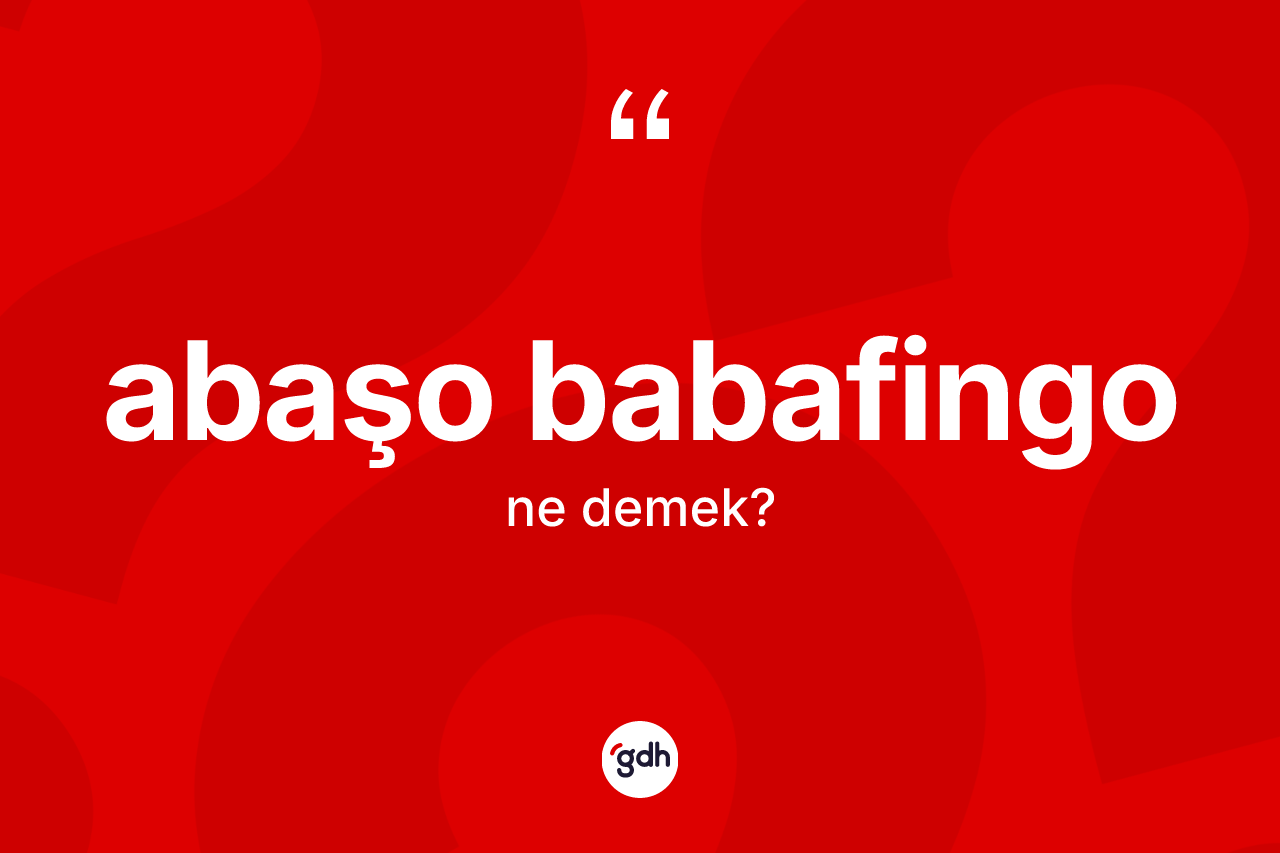 Abaşo babafingo kelimesi ne anlama gelir?