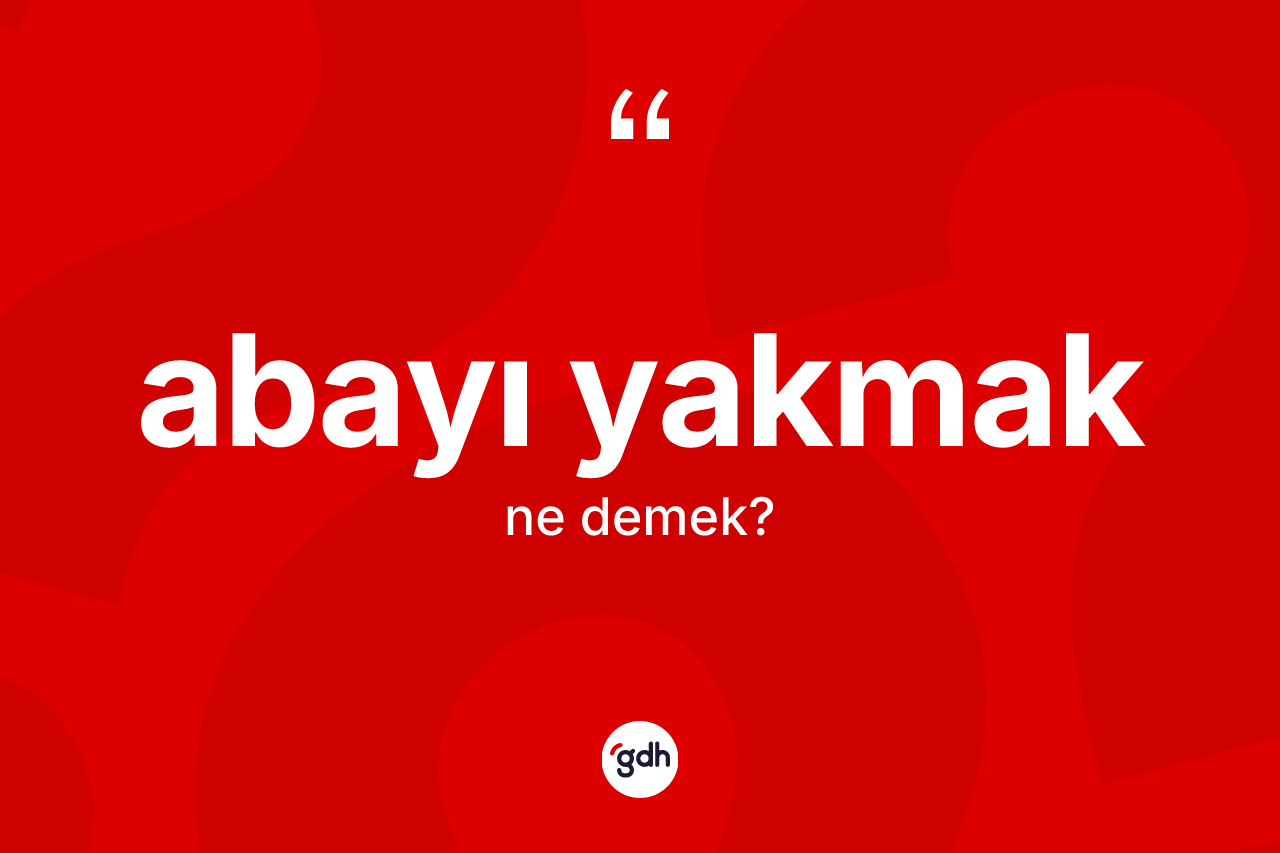 Abayı yakmak ne demek? Abayı yakmak ifadesi hangi durumlarda kullanılır?