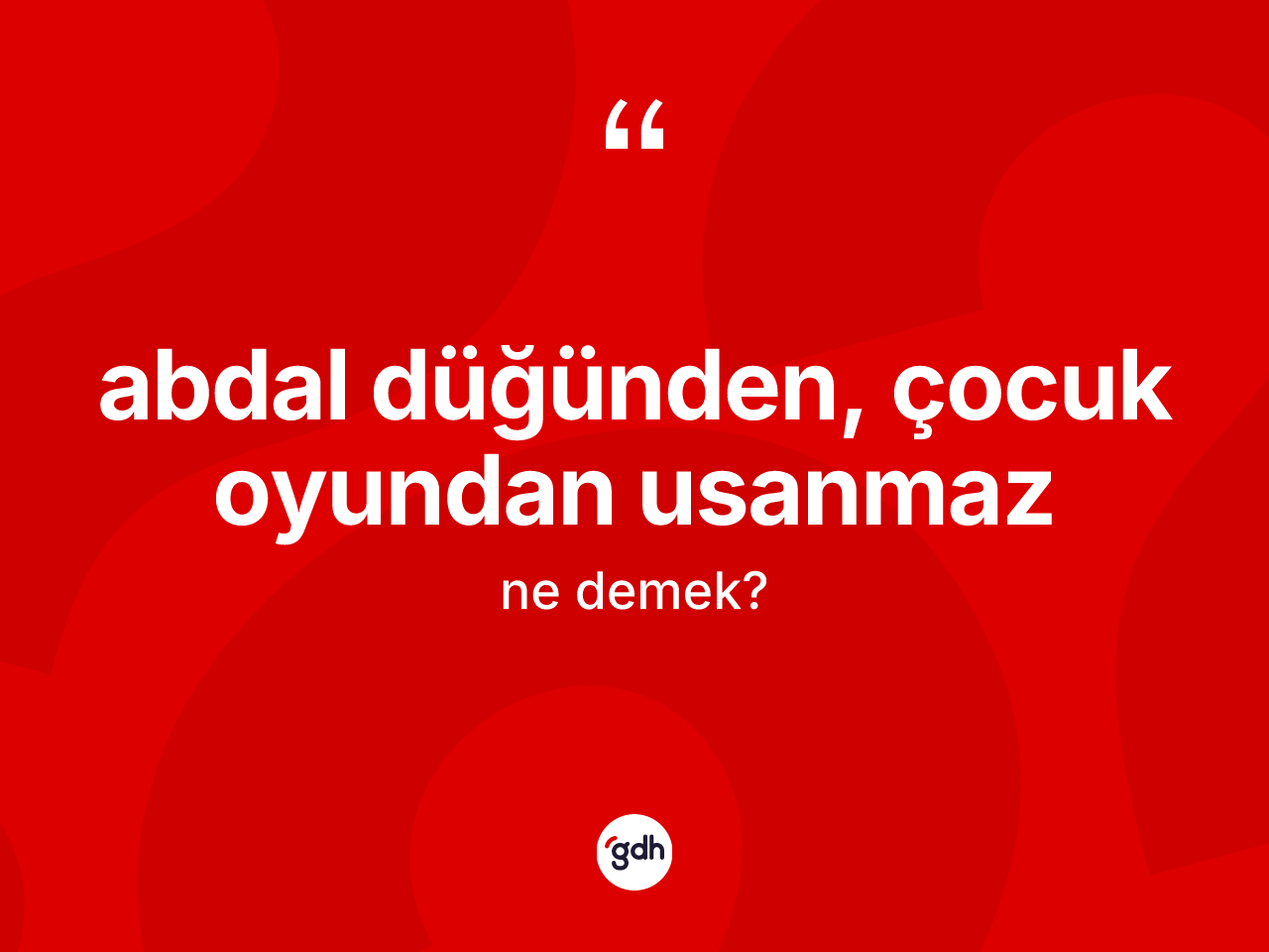 Abdal düğünden, çocuk oyundan usanmaz ifadesinin kısaca tanımı nedir? Abdal düğünden, çocuk oyundan usanmaz sözünün TDK anlamı nedir?