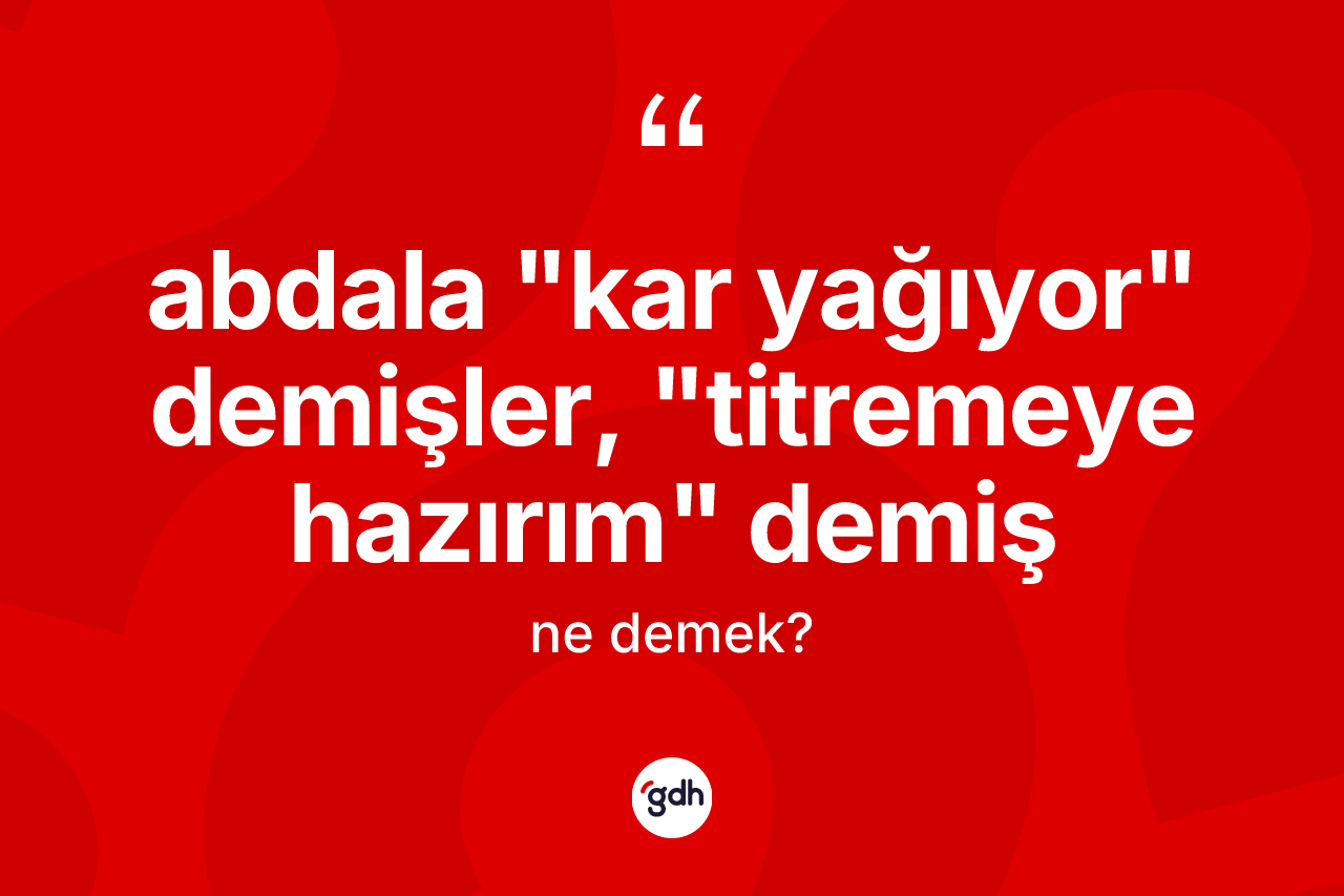 Abdala "kar yağıyor" demişler, "titremeye hazırım" demiş ifadesinin anlamı nedir?