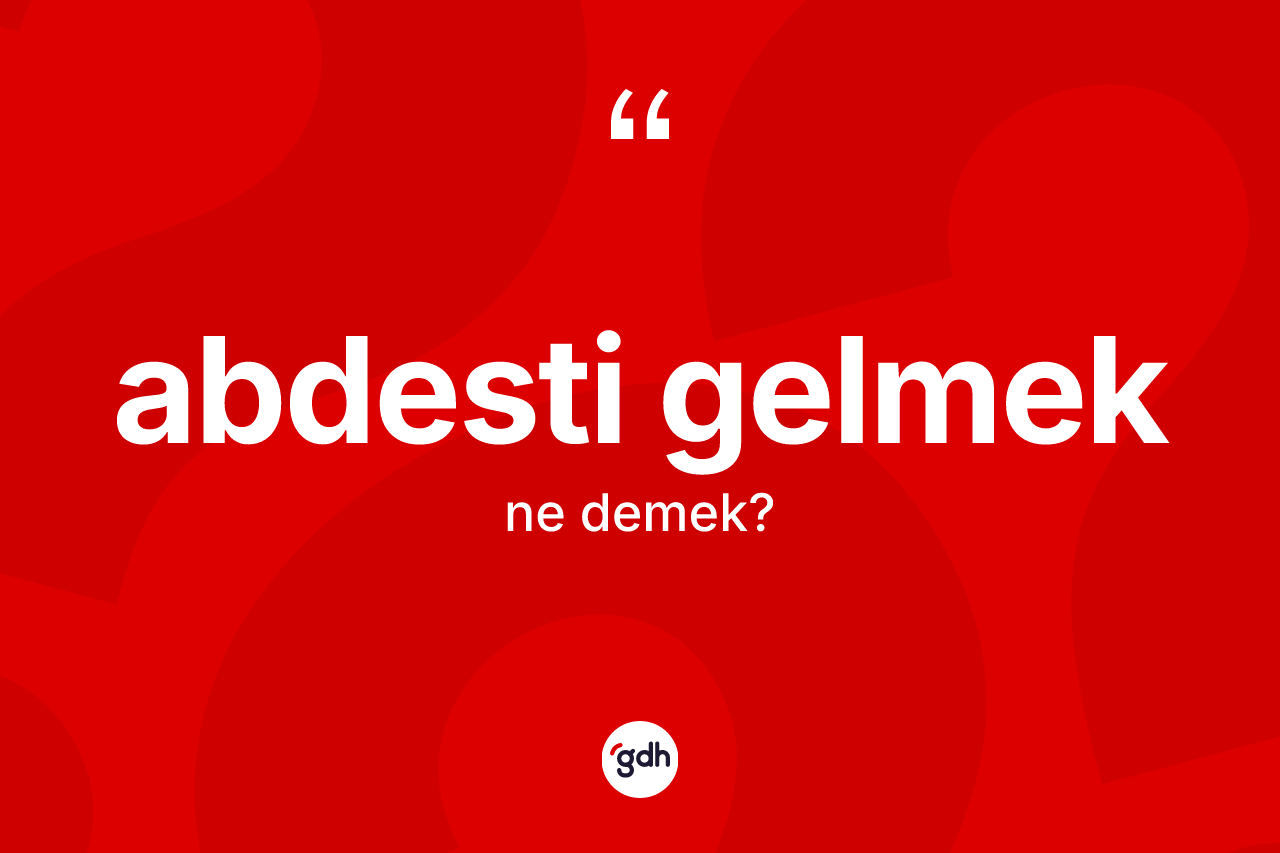 Abdesti gelmek ifadesinin kısaca anlamı nedir?
