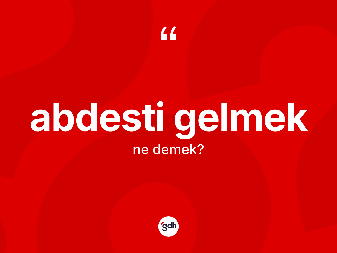 Abdesti gelmek ifadesinin kısaca anlamı nedir? Abdesti gelmek sözü hangi durumlarda kullanılır?