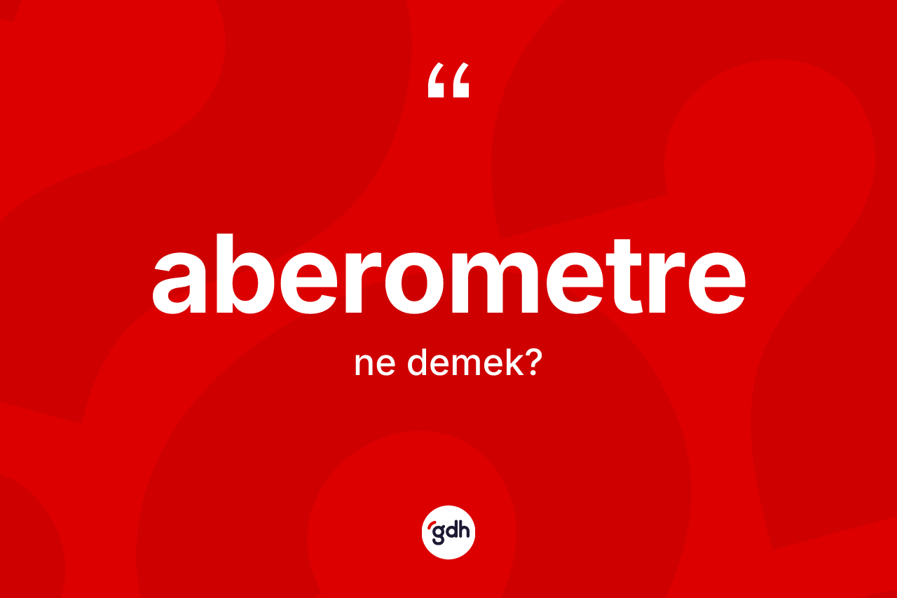 Aberometre kelimesinin anlamı nedir? Aberometrenin TDK'ya göre anlamı nedir?
