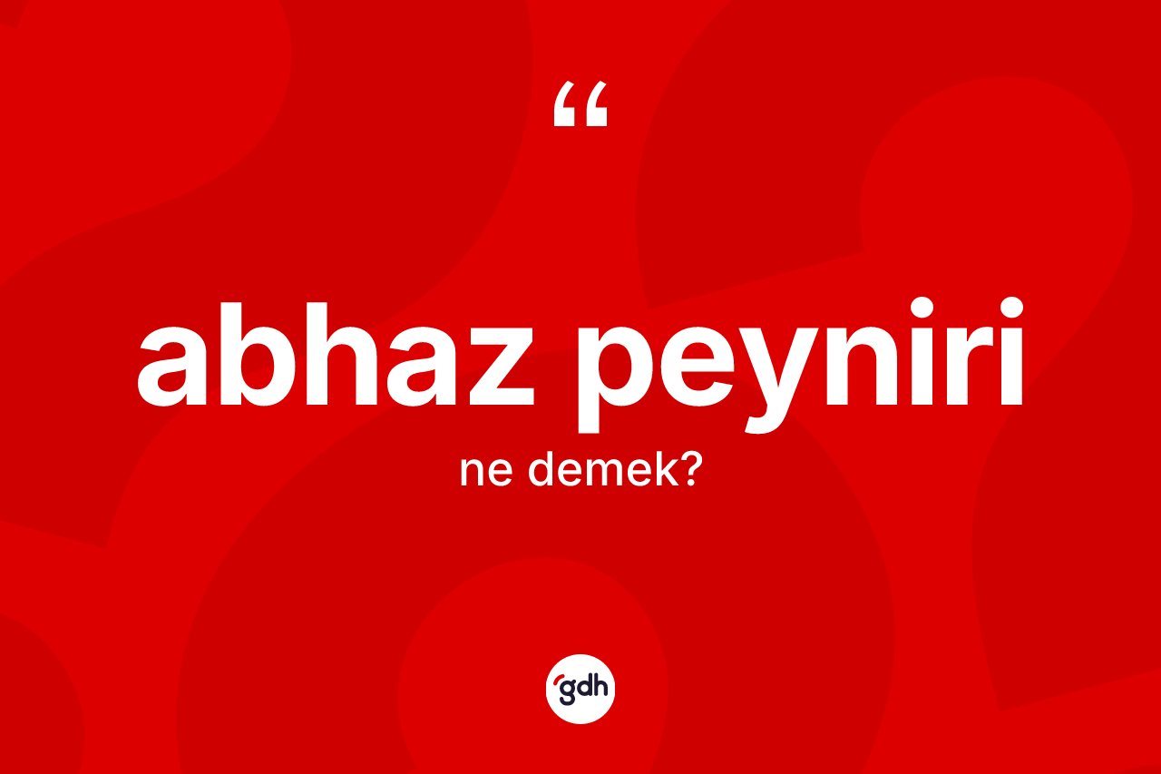 Abhaz peyniri kelimesi ne demek? Abhaz peynirinin TDK'ya göre anlamı nedir?