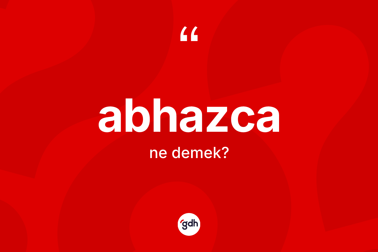Abhazca kelimesi nedir? Abhazca'nın sözlükteki anlamı nedir?