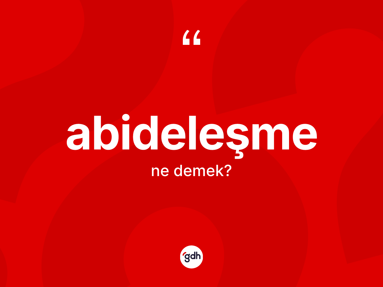 Abideleşme kelimesinin sözlükteki tanımı nedir? Abideleşmenin halk arasındaki kullanımı nasıldır?