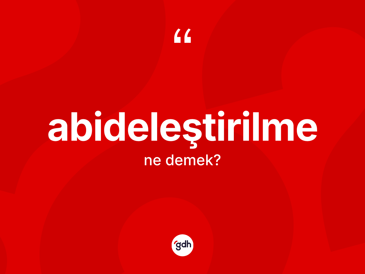 Abideleştirilme kelimesinin anlamı nedir? Abideleştirilmenin TDK'ya göre anlamı nedir?