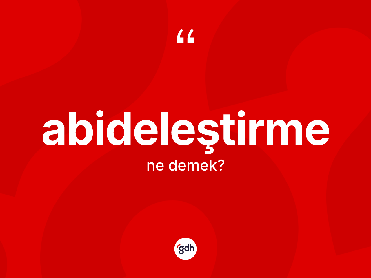 Abideleştirme kelimesinin anlamı nedir? Abideleştirme kelimesinin TDK'ya göre açıklaması nedir?
