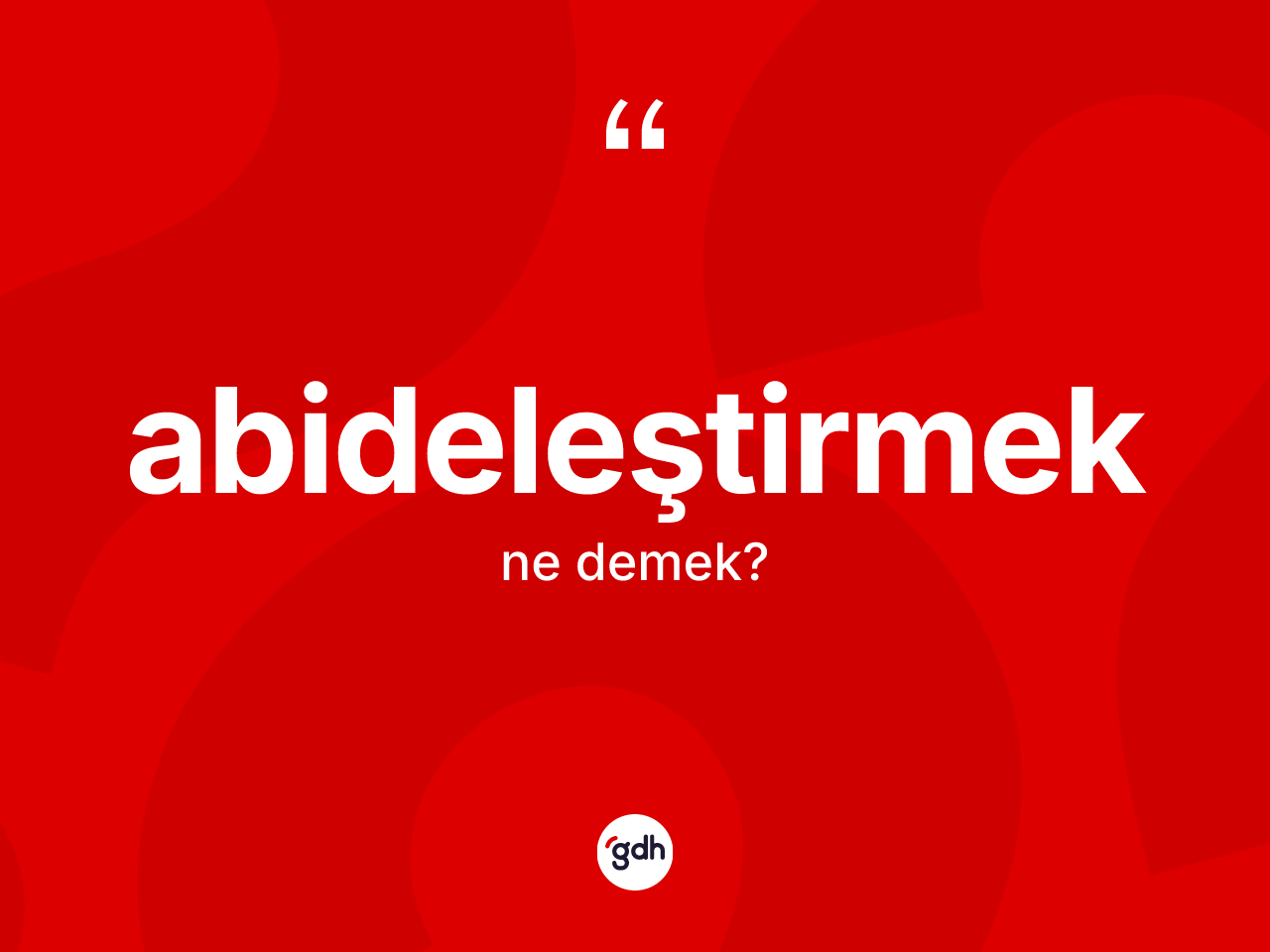 Abideleştirmek kelimesi ne anlama gelir? Abideleştirmek kelimesinin özellikleri nelerdir?