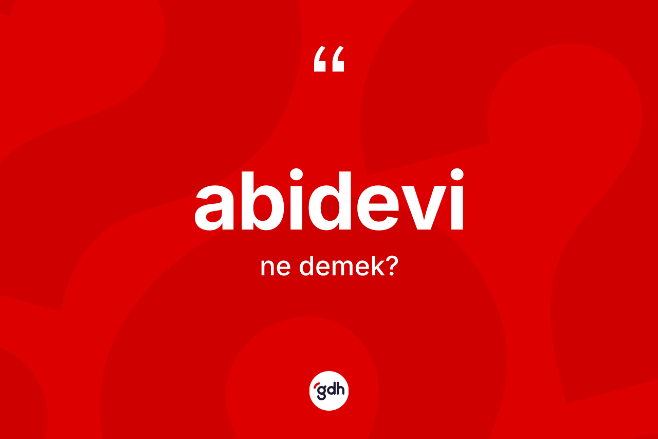 Abidevi kelimesinin anlamı nedir? Abidevinin TDK'ya göre anlamı nedir?