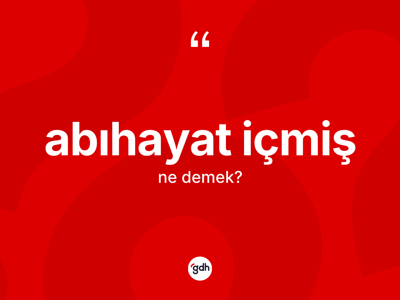 Abıhayat içmiş ifadesinin anlamı nedir? Abıhayat içmiş sözünün TDK'ya göre anlamı nedir?