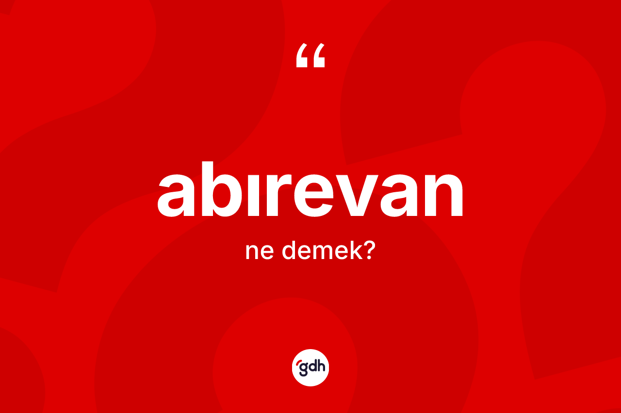 Abırevan kelimesinin anlamı nedir? Abırevanın kısaca tanımı nedir?