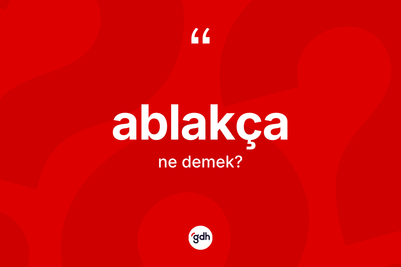 Ablakça kelimesinin sözlükteki tanımı nedir?