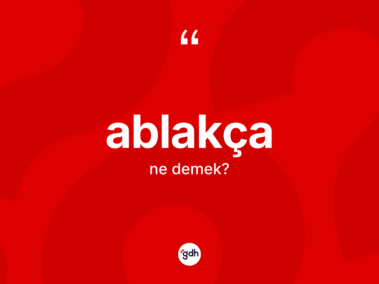 Ablakça kelimesinin sözlükteki tanımı nedir? Ablakçanın kısaca tanımı nedir?