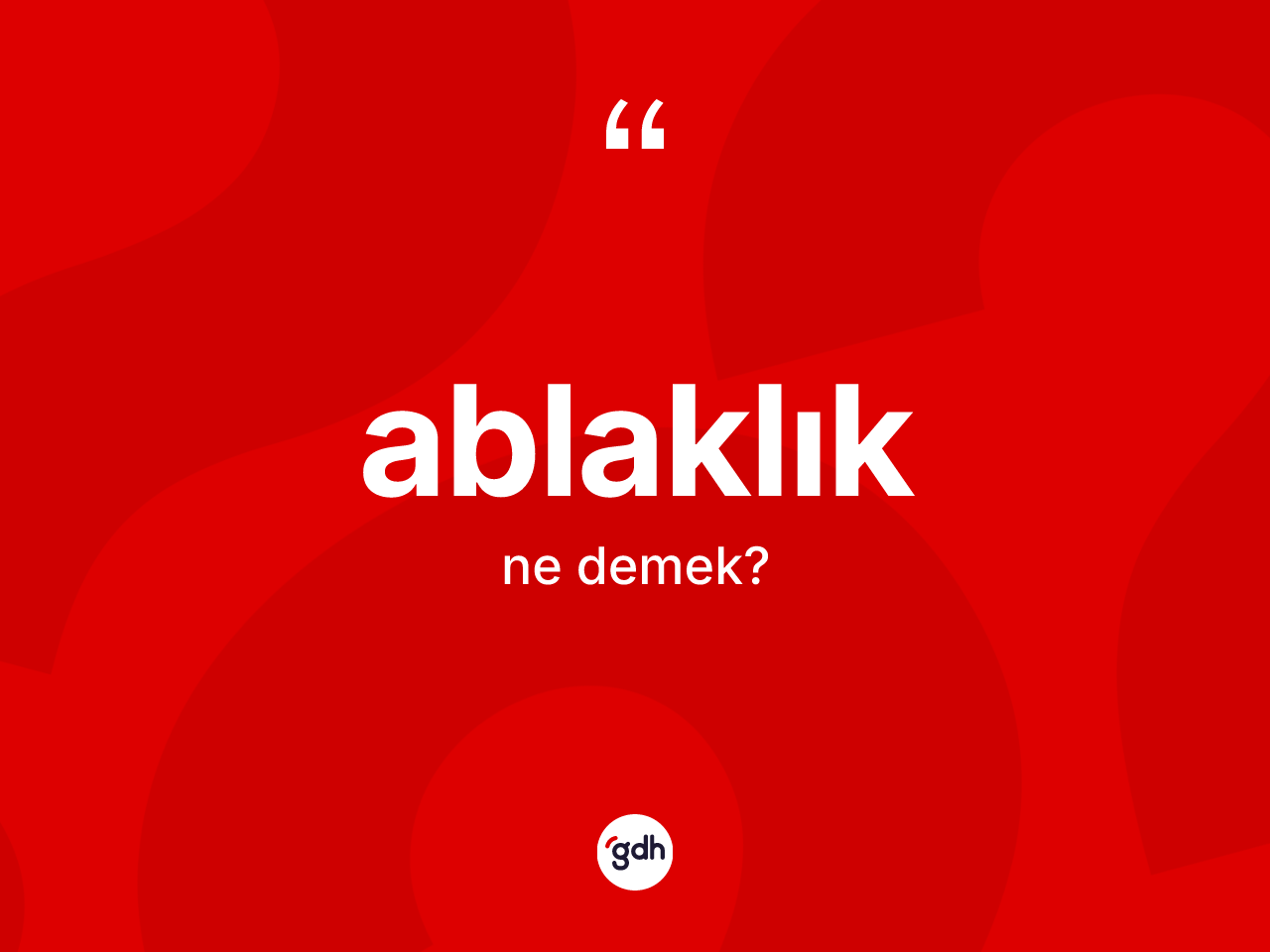 Ablaklık ne anlama gelir? Ablaklığın TDK'ya göre anlamı nedir?