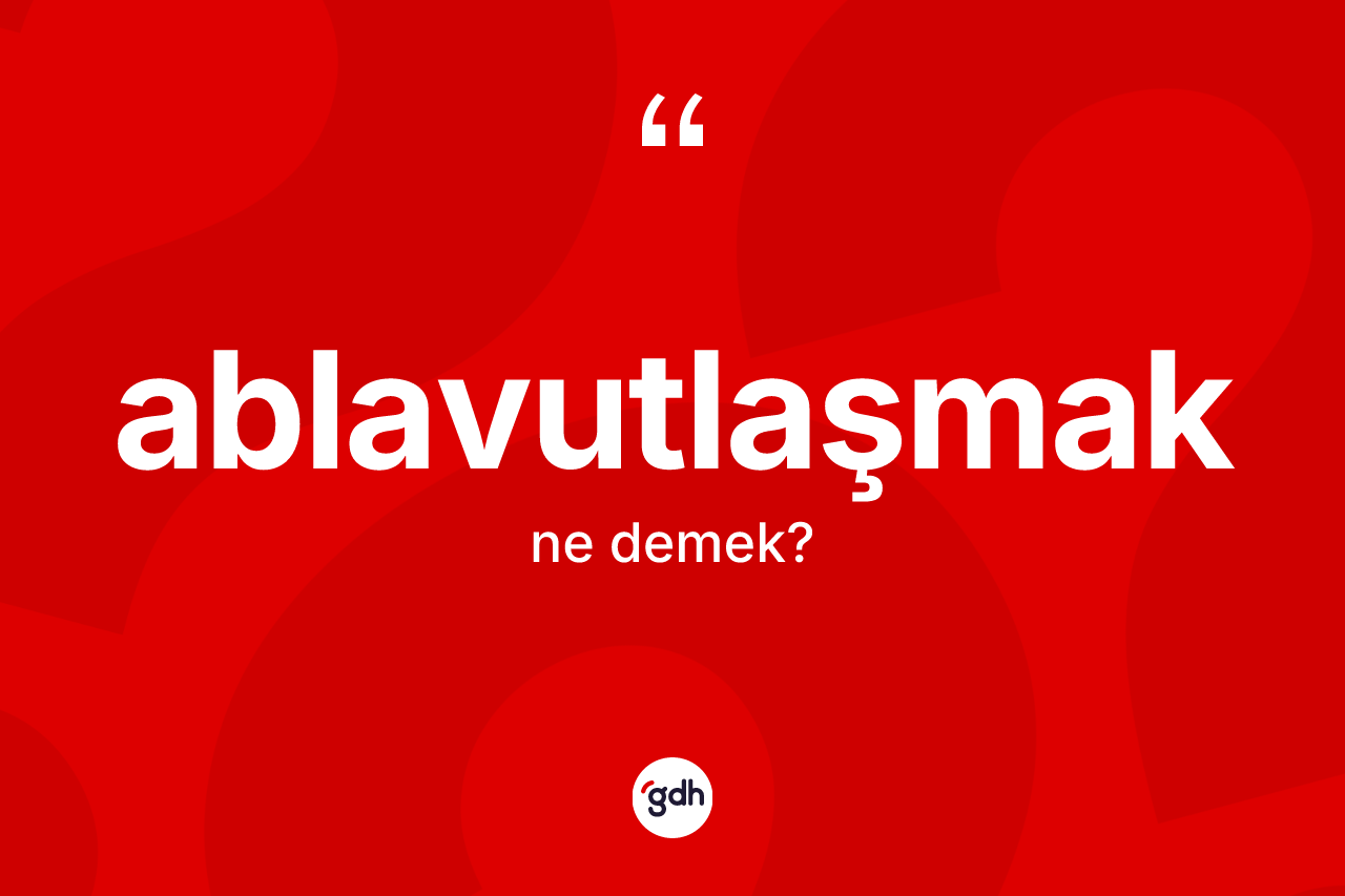 Ablavutlaşmak kelimesinin sözlükteki tanımı nedir?