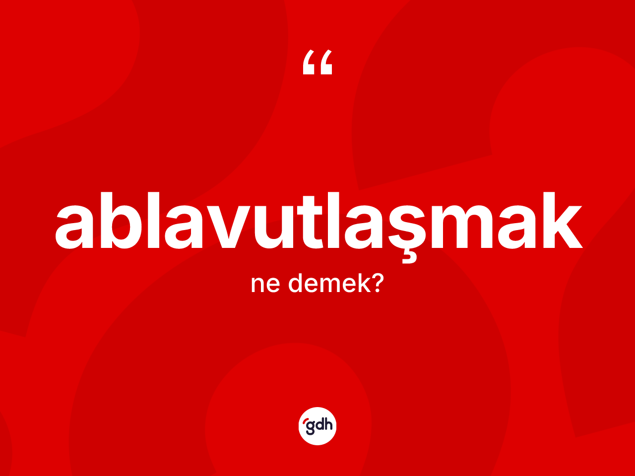 Ablavutlaşmak kelimesinin sözlükteki tanımı nedir? Ablavutlaşmak kelimesinin TDK'ya göre açıklaması nedir?