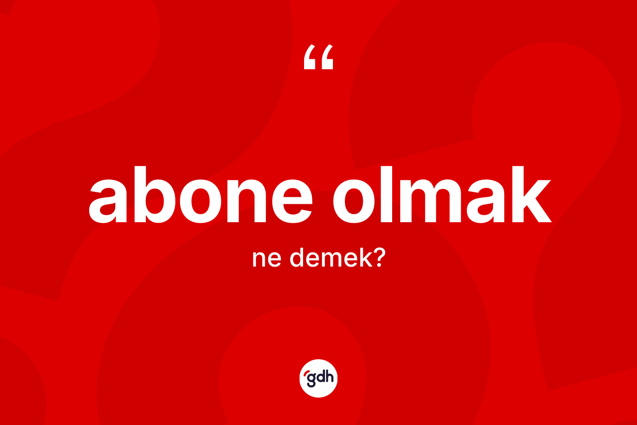 Abone olmak ifadesinin kısaca tanımı nedir? Abone olmak ifadesinin TDK anlamı nedir?