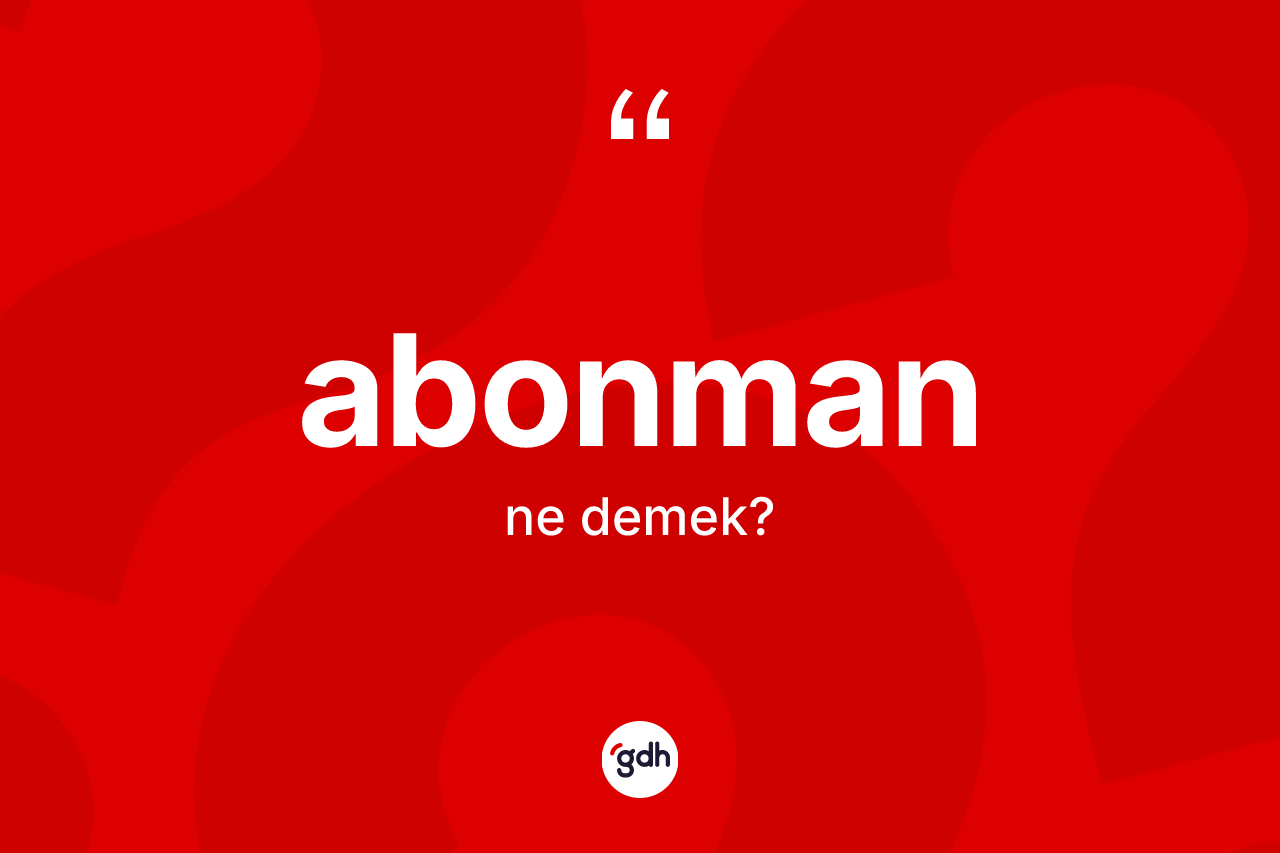 Abonman kelimesi ne anlama gelir? Abonmanın TDK'ya göre anlamı nedir?