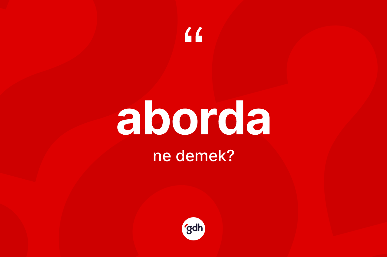 Aborda nedir? Abordanın TDK'ya göre anlamı nedir?