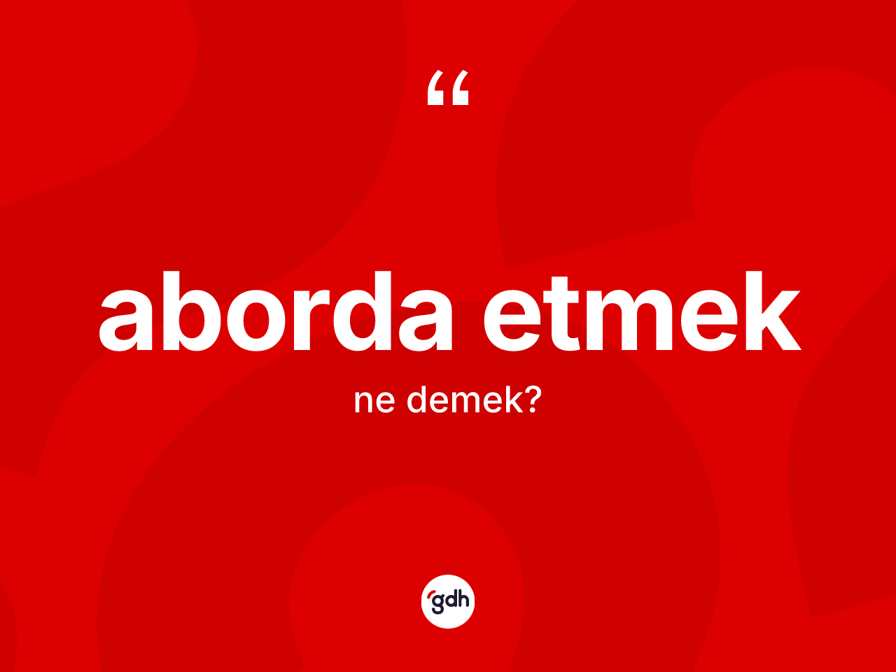 Aborda etmek ifadesinin anlamı nedir? Aborda etmek sözünün TDK açıklaması nedir?