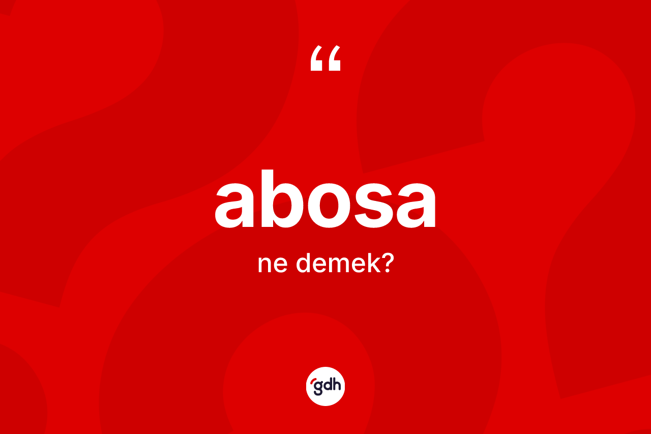 Abosa nedir? Abosanın TDK'ya göre anlamı nedir?