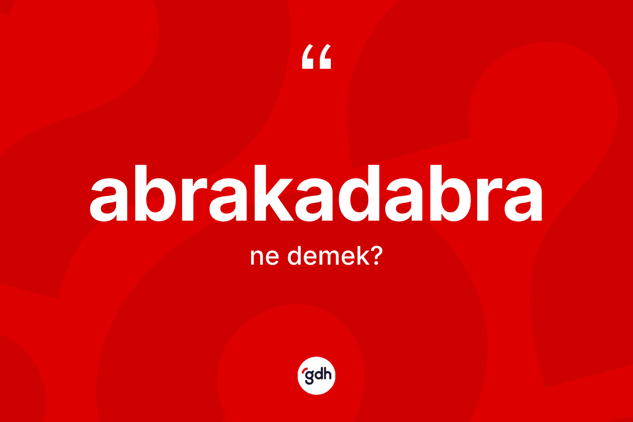 Abrakadabra ne anlama gelir?