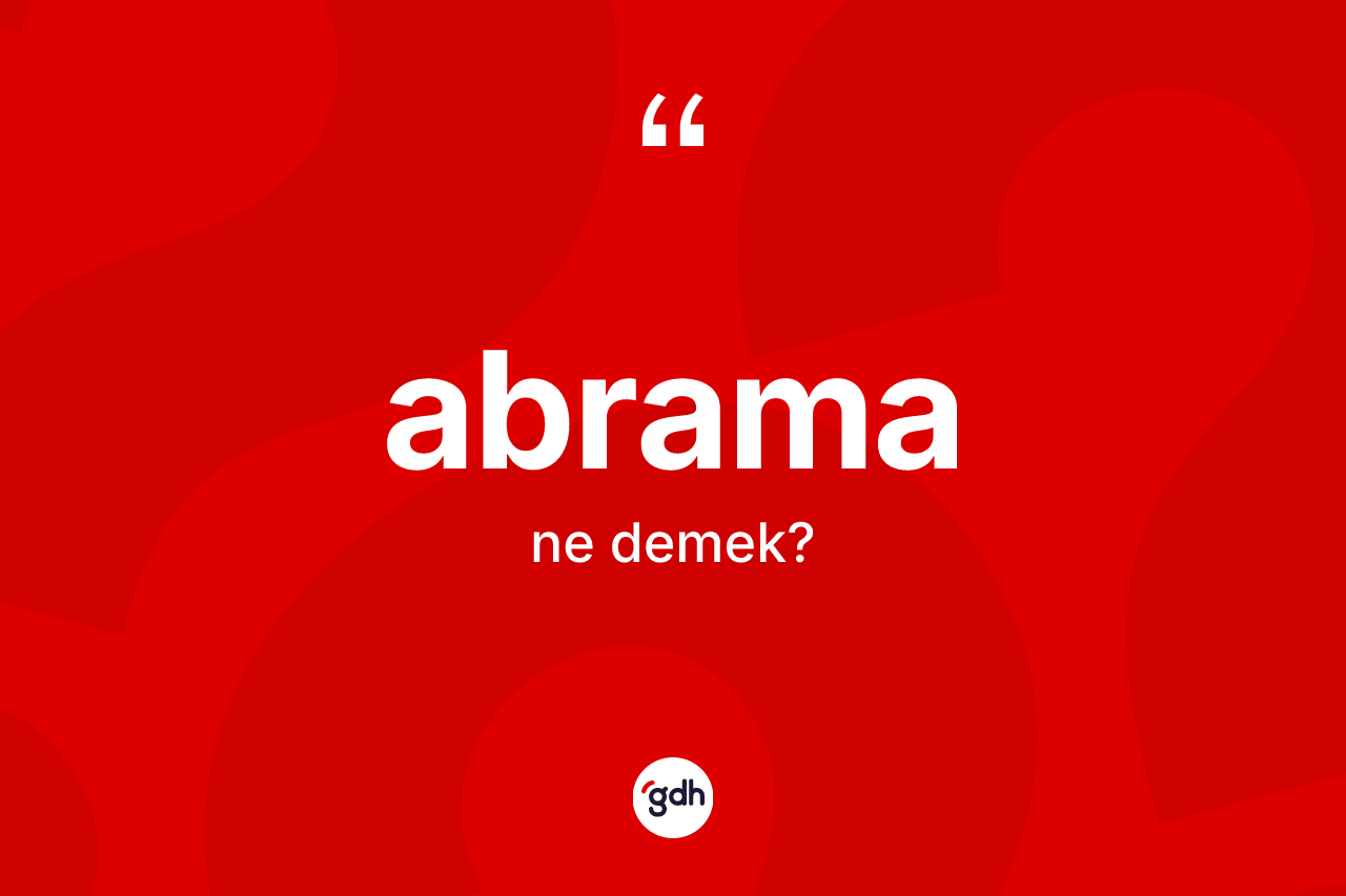 Abrama kelimesinin sözlükteki tanımı nedir? Abramanın TDK'ya göre anlamı nedir?