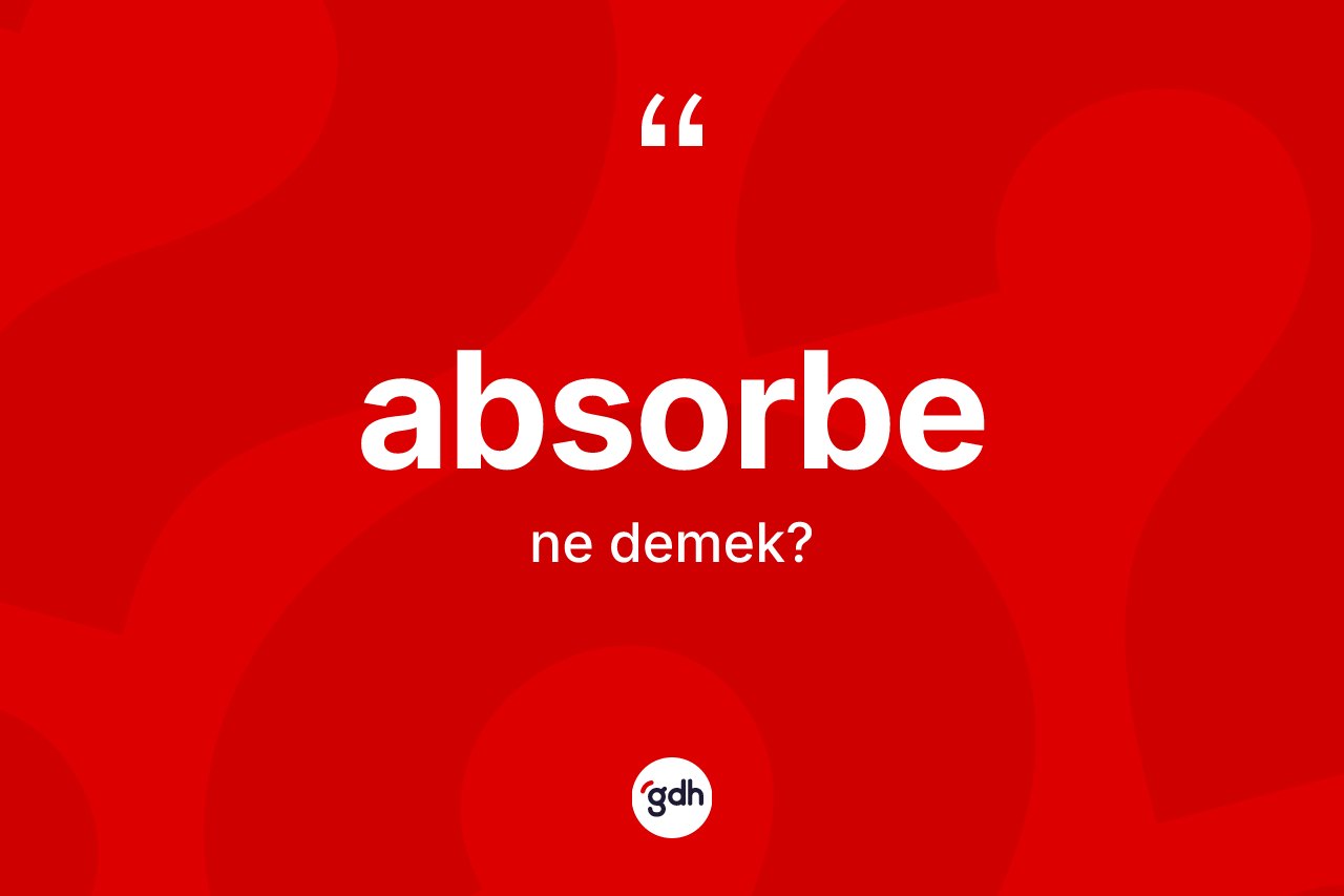 Absorbe ne anlama gelir?