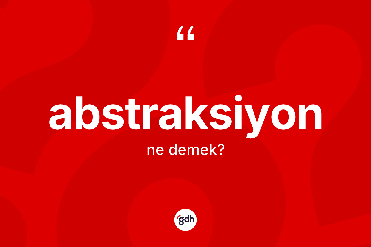 Abstraksiyon kelimesinin sözlükteki tanımı nedir?