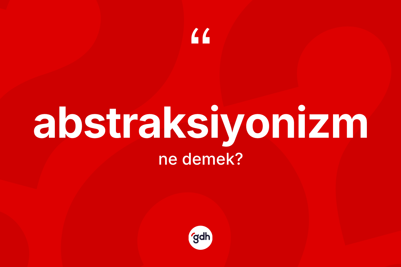 Abstraksiyonizm ne anlama gelir?