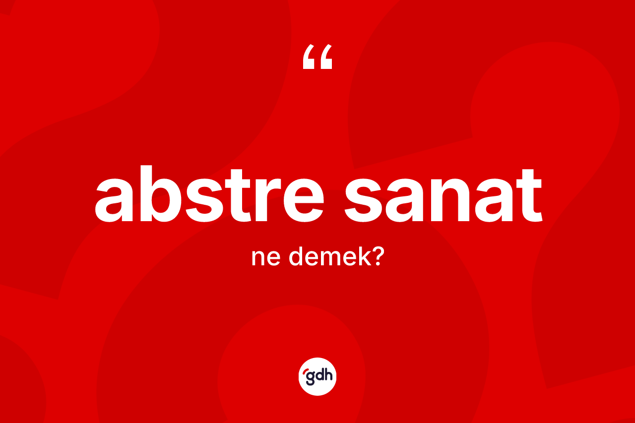 Abstre sanat kelimesinin sözlükteki tanımı nedir?
