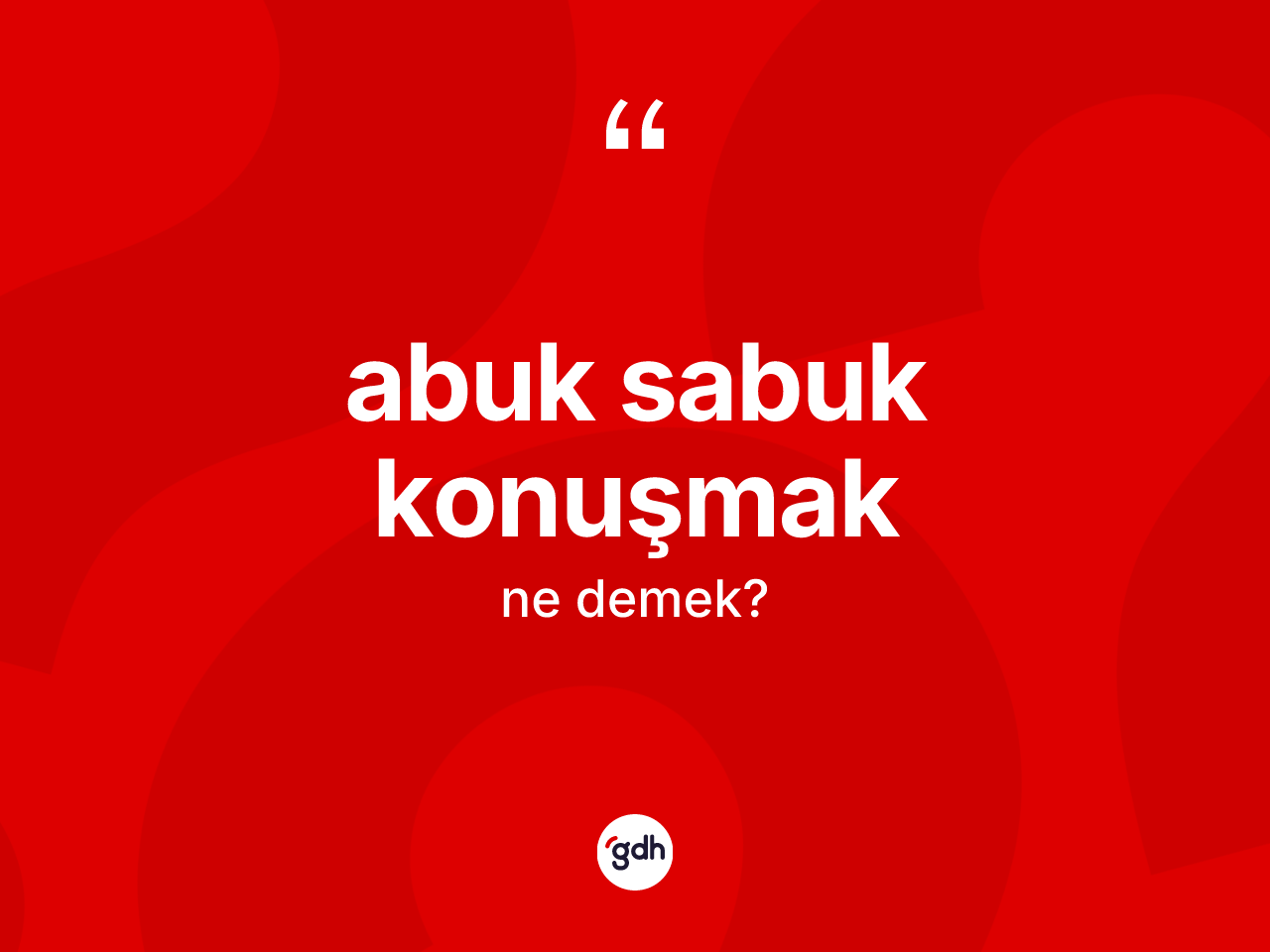 Abuk sabuk konuşmak ifadesinin sözlükteki anlamı nedir? Abuk sabuk konuşmak ifadesinin özellikleri nelerdir?