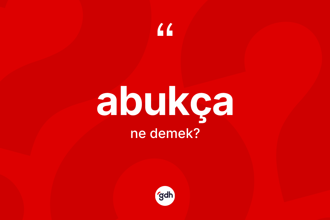 Abukça nedir?