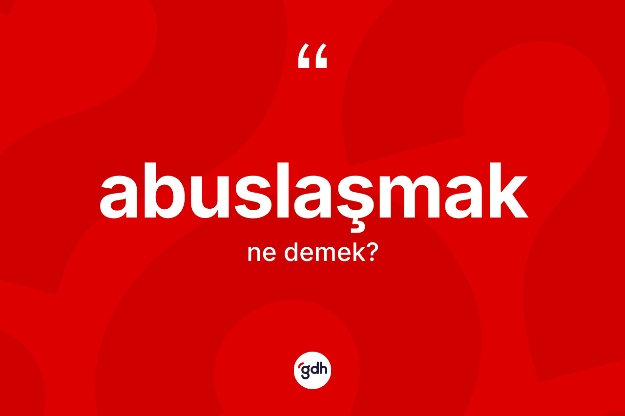 Abuslaşmak kelimesinin sözlükteki tanımı nedir?