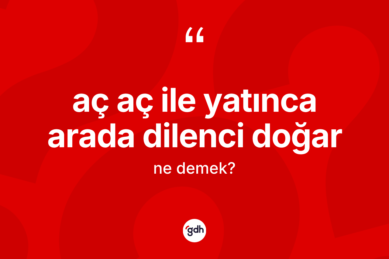 Aç aç ile yatınca arada dilenci doğar ifadesinin anlamı nedir?