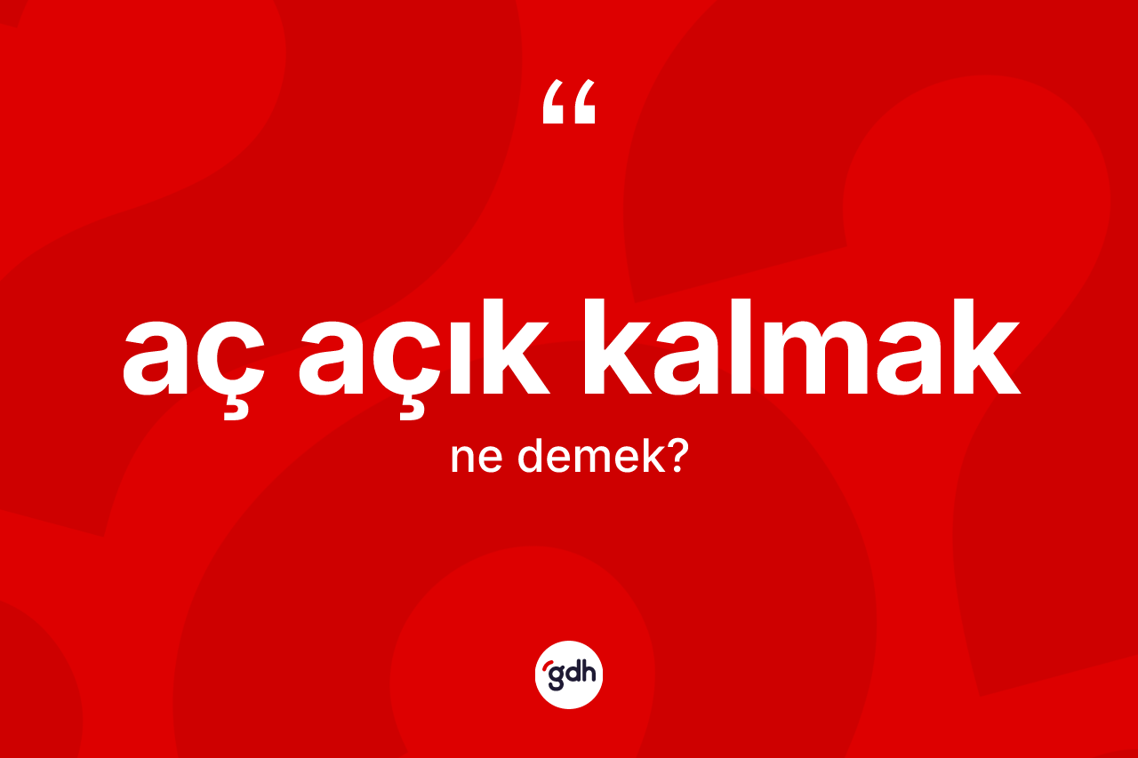 Aç açık kalmak sözü ne demektir?