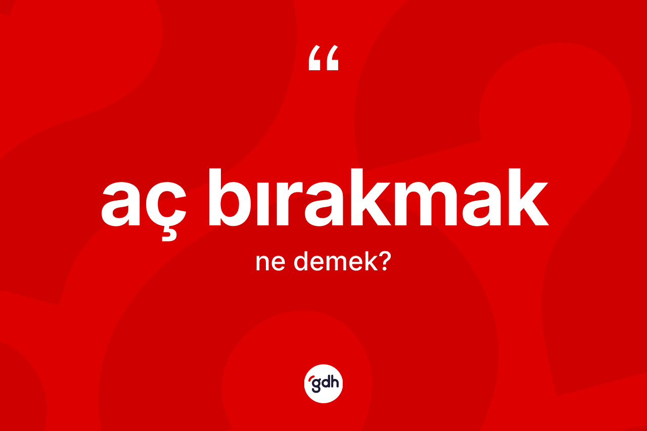 Aç bırakmak deyimi ne anlama gelir?