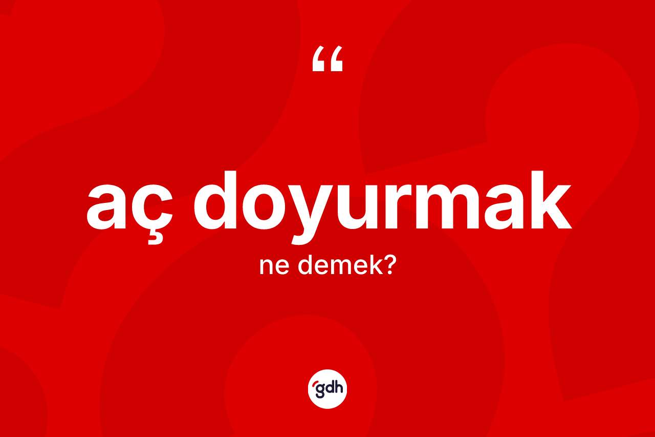Aç doyurmak ifadesinin tanımı nedir?