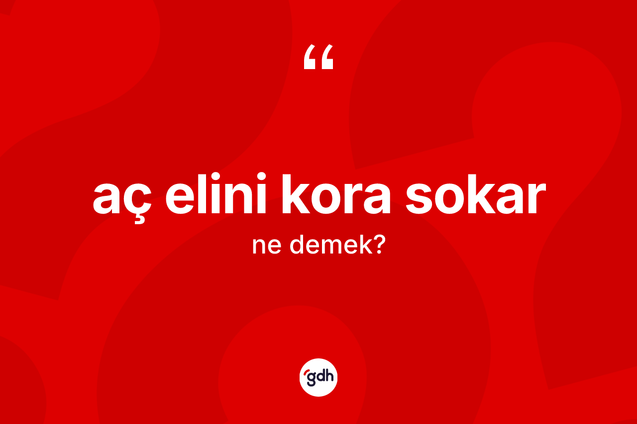 Aç elini kora sokar ifadesi neyi anlatır?