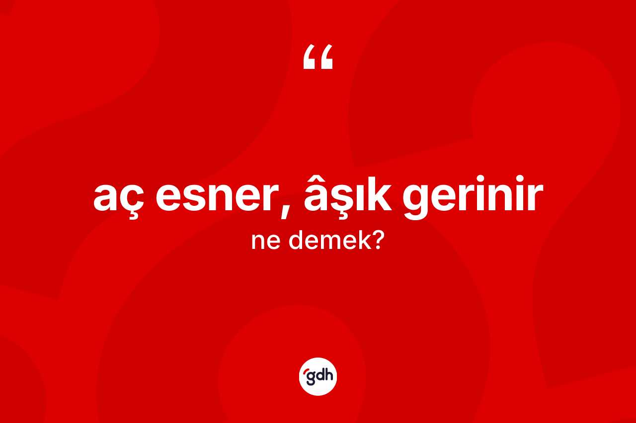Aç esner, âşık gerinir ifadesinin anlamı nedir?