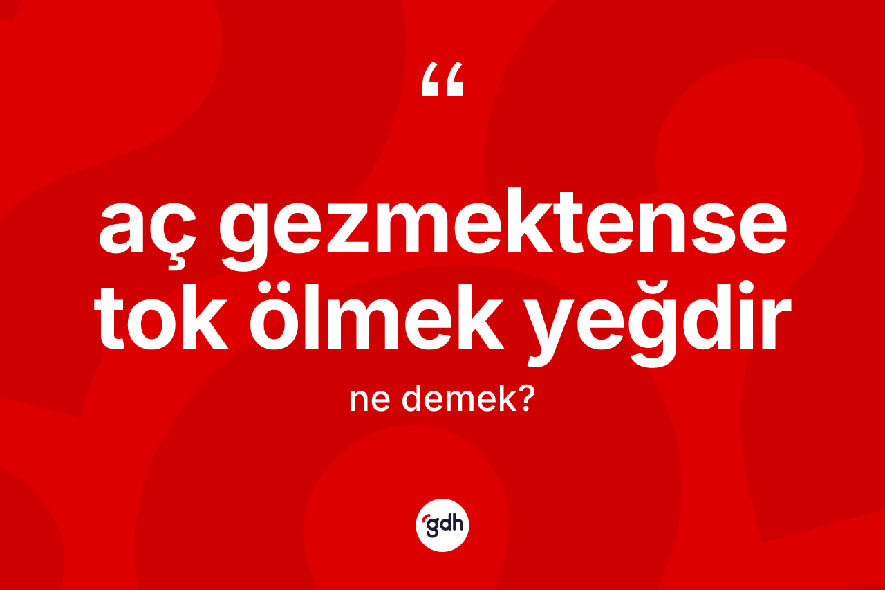 Aç gezmektense tok ölmek yeğdir ifadesinin kısaca tanımı nedir?