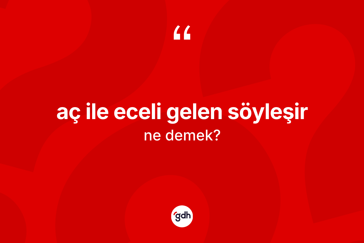 Aç ile eceli gelen söyleşir ifadesinin kısaca anlamı nedir?