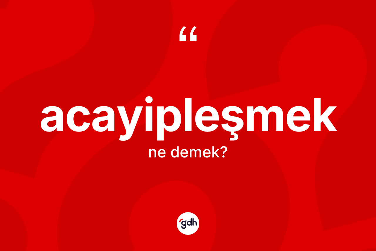 Acayipleşmek kelimesi nedir?