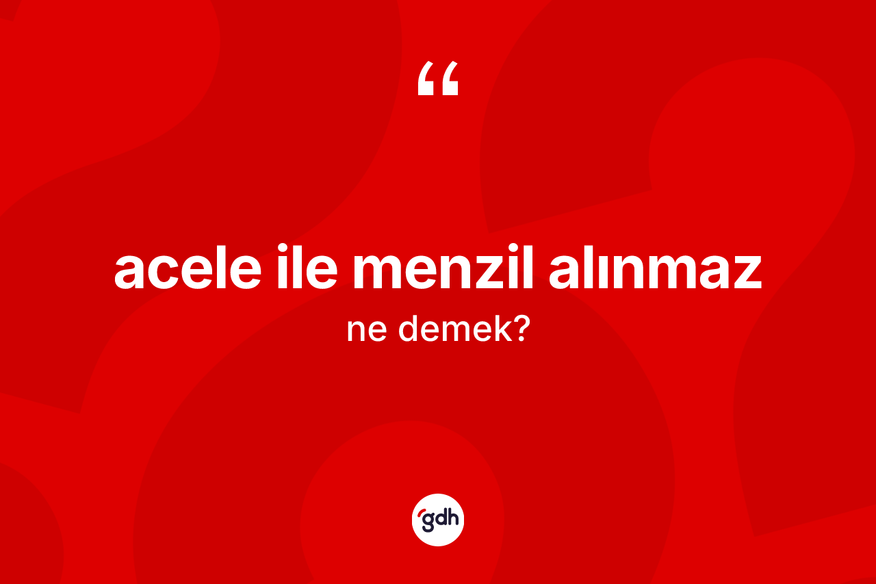 Acele ile menzil alınmaz ne demek?