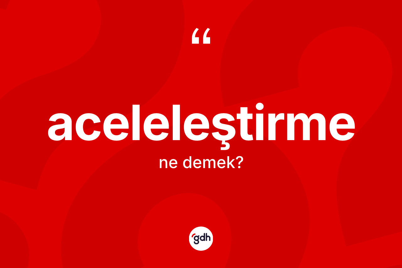 Aceleleştirme kelimesi nedir?